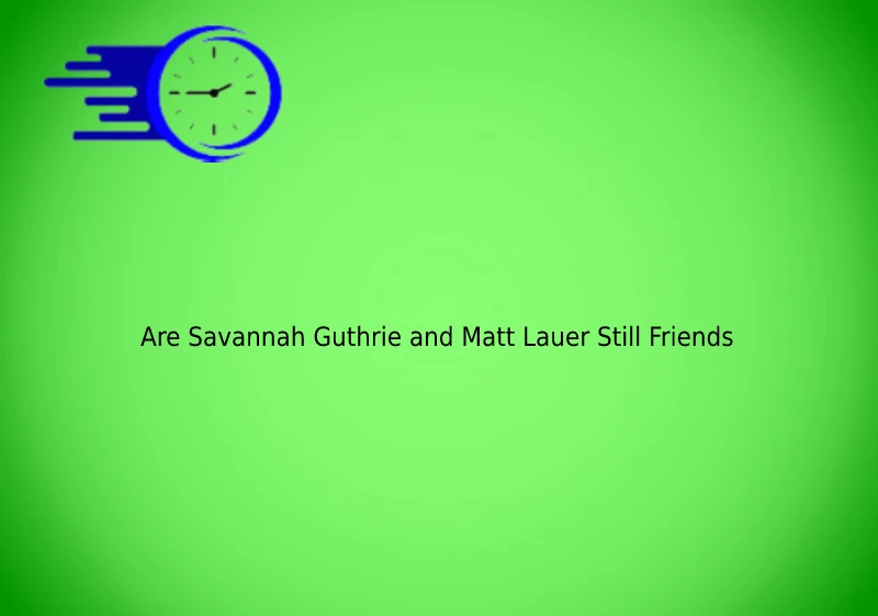 Are Savannah Guthrie and Matt Lauer Still Friends