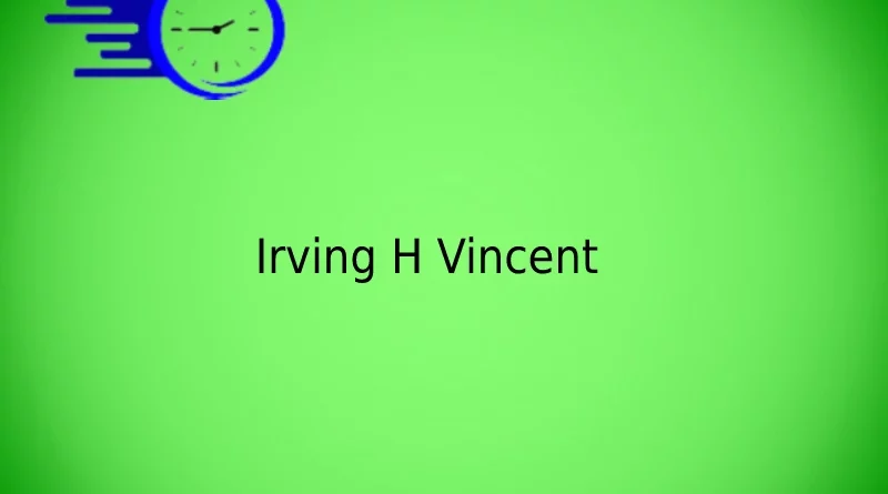 Irving H Vincent